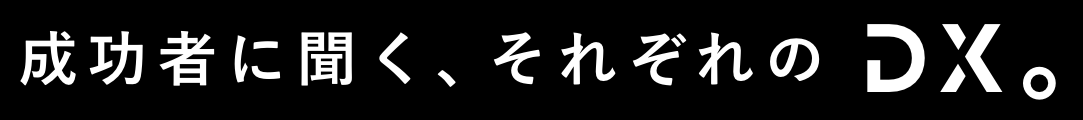 成功者に聞く、それぞれのDX。