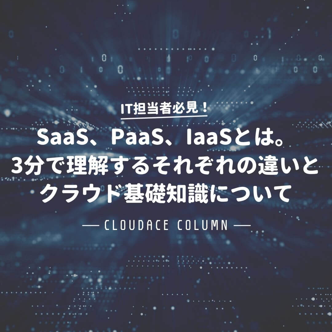 Saas Paas Iaasとは 3分で理解するそれぞれの違いとクラウド基礎知識について クラウドエースのコラム