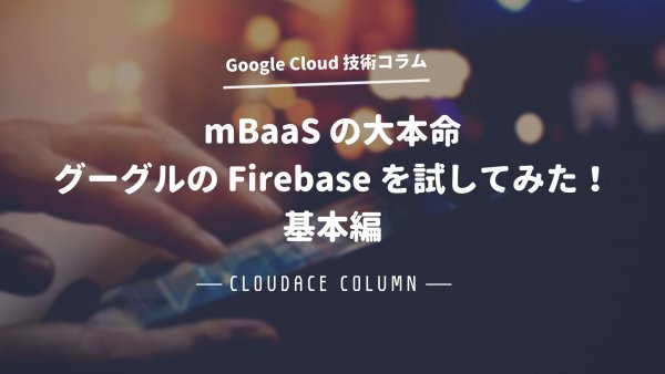 mBaaSの大本命グーグルのFirebaseを試してみた！基本編