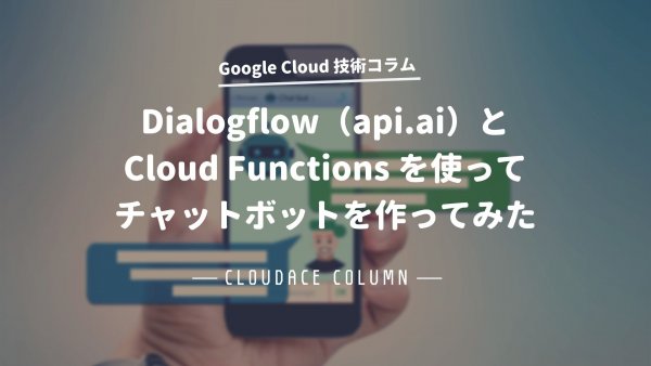 Dialogflow（api.ai）とCloud Functionsを使ってチャットボットを作ってみた