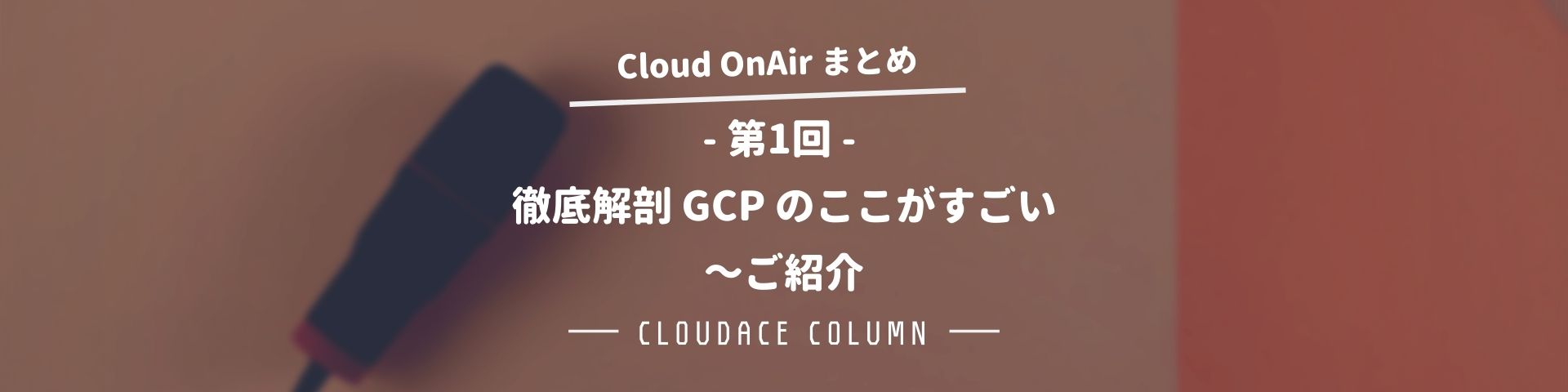Cloud Onair 第1回 徹底解剖 Gcp のここがすごい ご紹介 クラウドエース株式会社 Cloud Onair 第1回 徹底解剖 Gcp のここがすごい ご紹介 クラウドエース株式会社