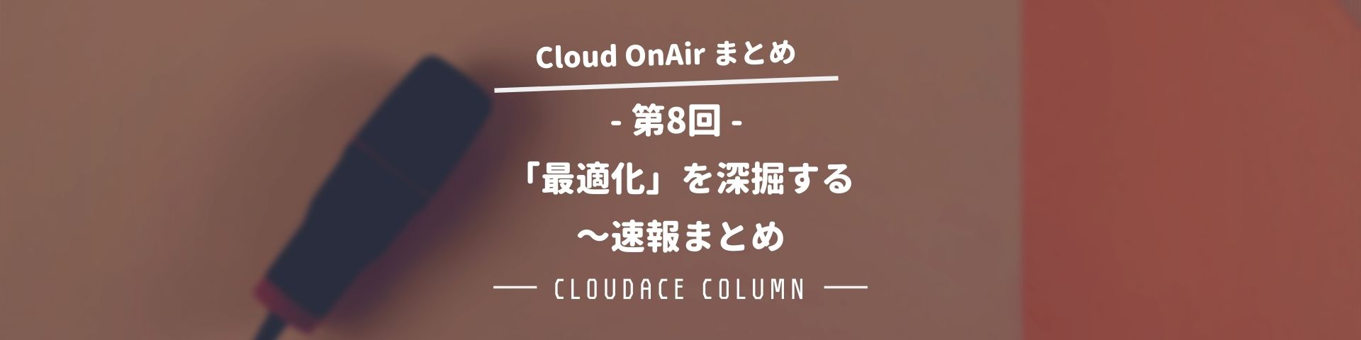 Cloud Onair 第8回 最適化 を深掘する 速報まとめ クラウドエース株式会社