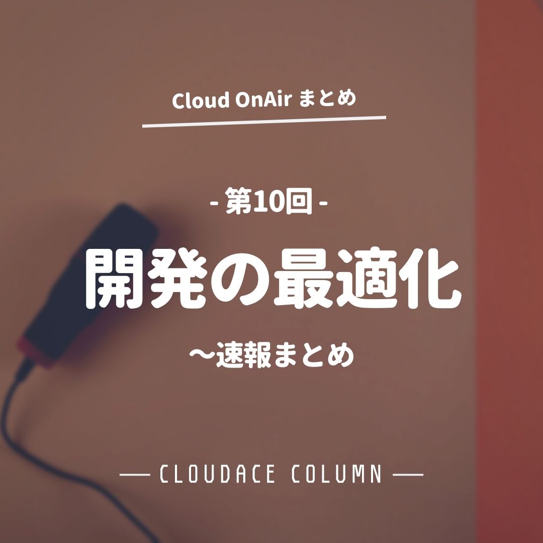 Cloud Onair 第10回 開発の最適化 速報まとめ クラウドエース株式会社