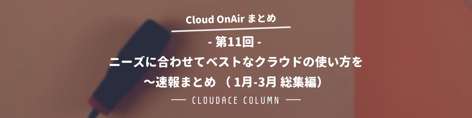 Cloud Onair 第11回 1月 3月 総集編 ニーズに合わせてベストなクラウドの使い方を 速報まとめ クラウドエース株式会社