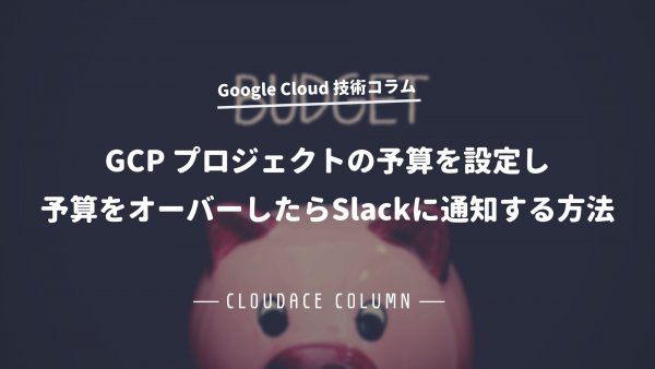 GCPプロジェクトの予算を設定し予算をオーバーしたらSlackに通知する方法