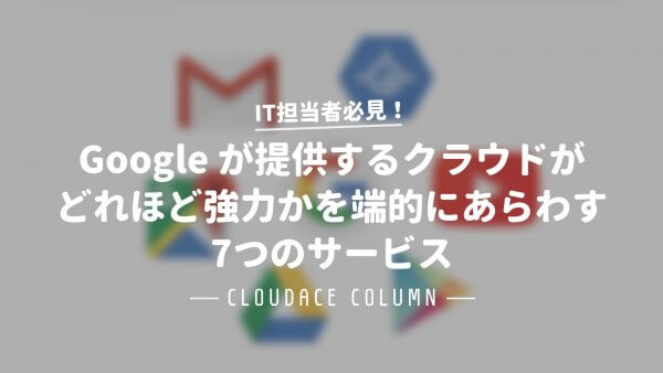 Google が提供するクラウドがどれほど強力かを端的にあらわす7つのサービス