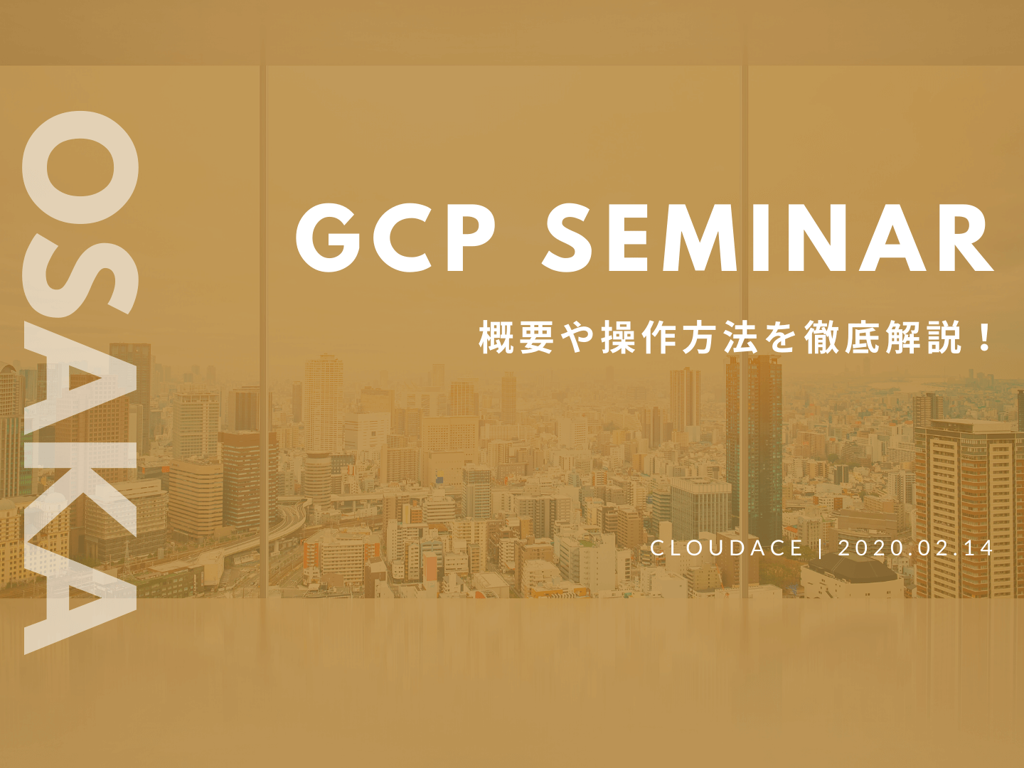 Google Cloud Platform 入門セミナー 概要から操作方法までを徹底解説 2020年2月14日 金 大阪 クラウドエース株式会社