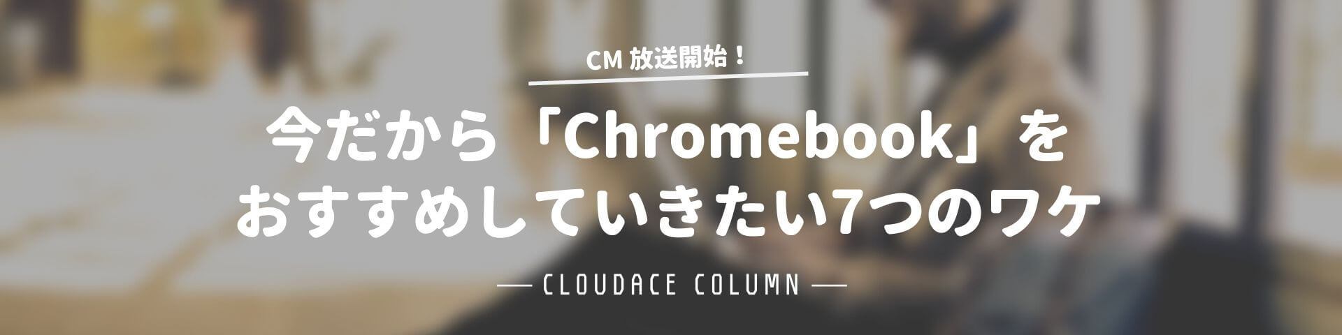 今だから Chromebook をおすすめしていきたい7つのワケ クラウドエース株式会社