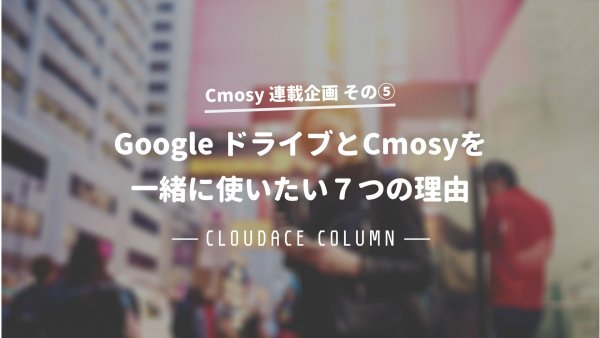 Google ドライブとCmosyを一緒に使いたい７つの理由