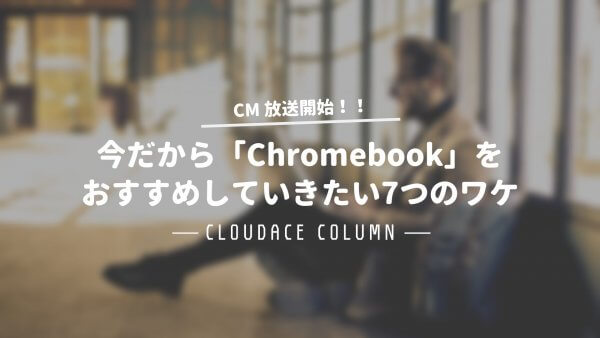 今だから「Chromebook」をおすすめしていきたい7つのワケ