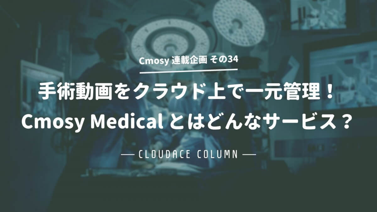手術動画をクラウド上で一元管理 Cmosy Medical とはどんなサービス クラウドエース株式会社