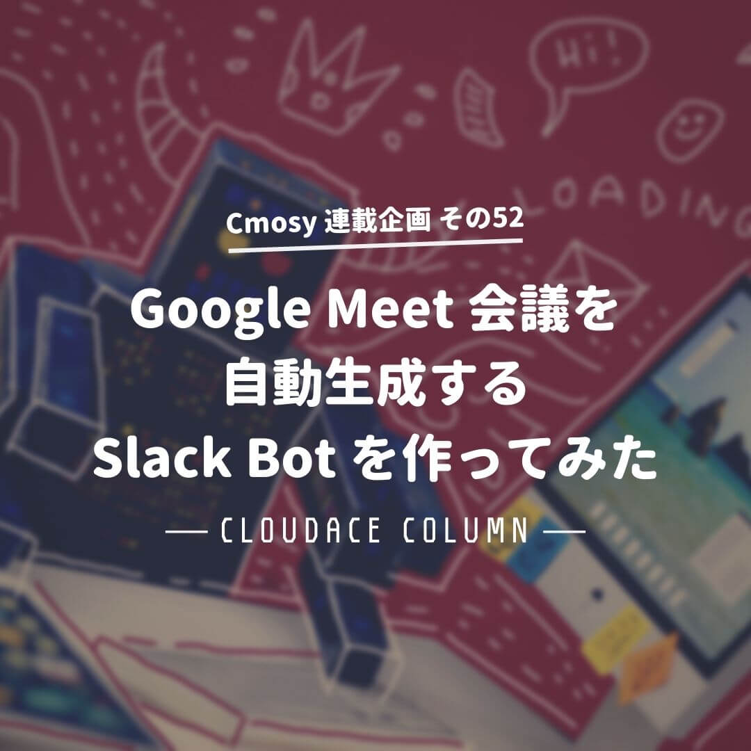 Google Meet 会議を自動生成するslack Bot を作ってみた クラウドエース株式会社