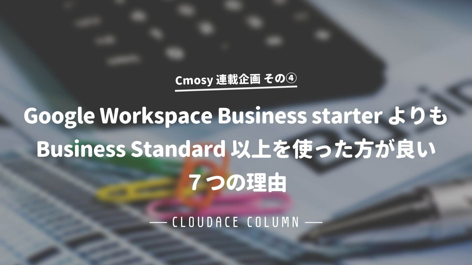 Google Workspace Business Starter よりも Business Standard 以上を使った方が良い５つの理由 クラウドエース株式会社