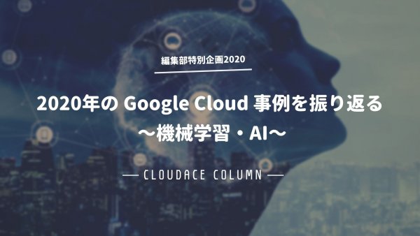 2020 年の Google Cloud 事例を振り返る 〜機械学習・AI〜