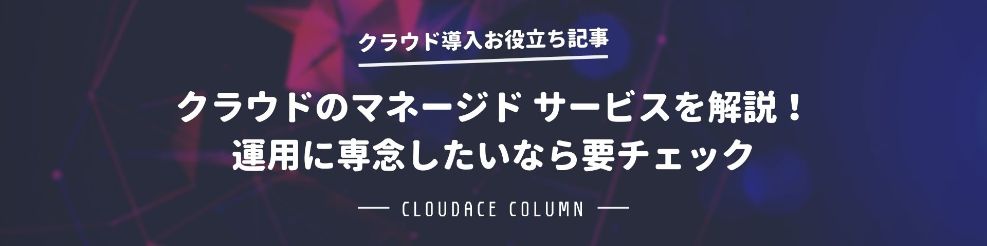 クラウドのマネージド サービスを解説 運用に専念したいなら要チェック クラウドエース株式会社
