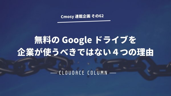 無料の Google ドライブを企業が使うべきではない４つの理由