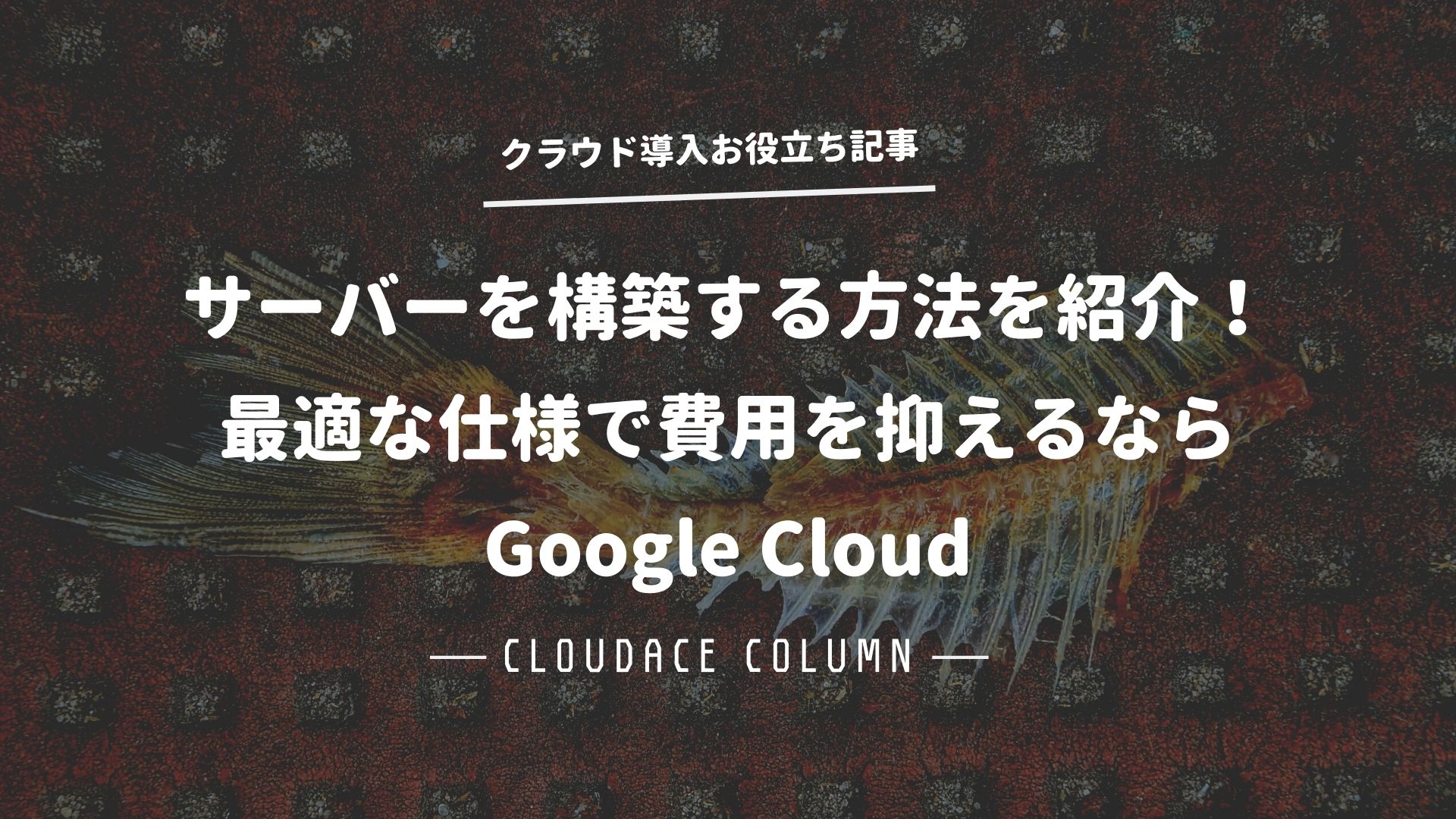 サーバーを構築する方法を紹介！最適な仕様で費用を抑えるならGoogle Cloud | クラウドエース株式会社