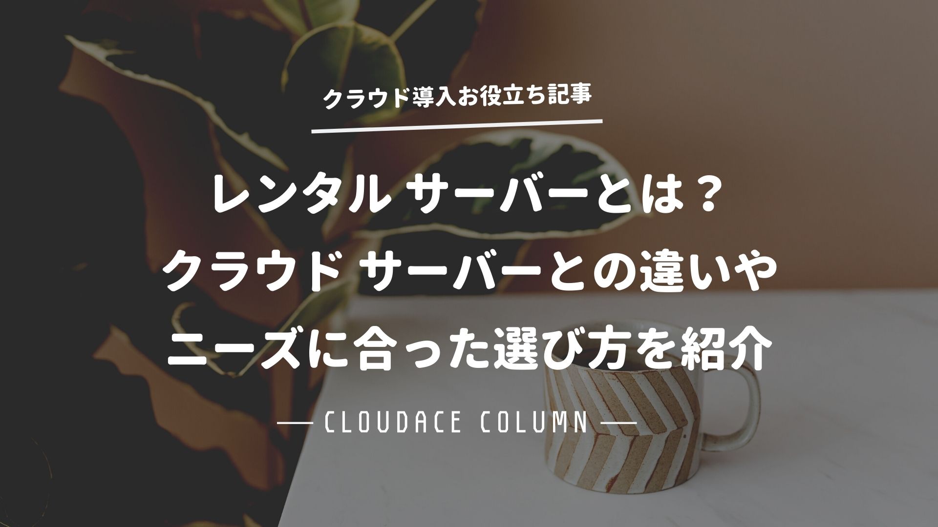 レンタル サーバーとは？クラウド サーバーとの違いやニーズに合った選び方を紹介 | クラウドエース株式会社