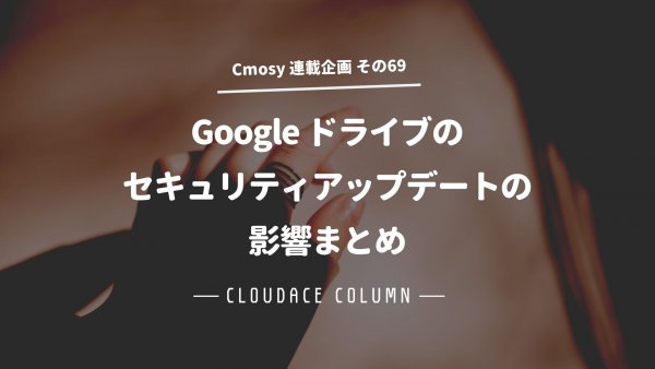 Google ドライブのセキュリティアップデートの影響まとめ