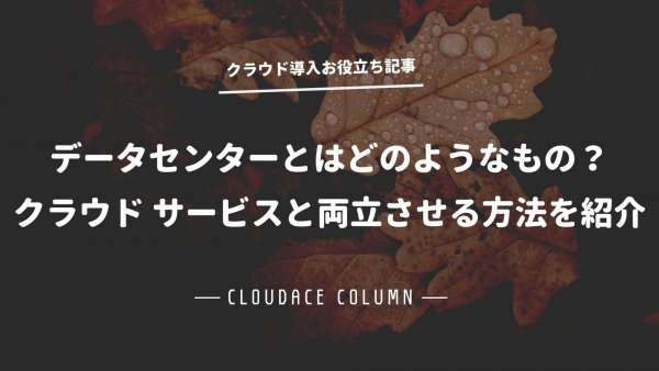 データセンターとはどのようなもの？クラウド サービスと両立させる方法を紹介