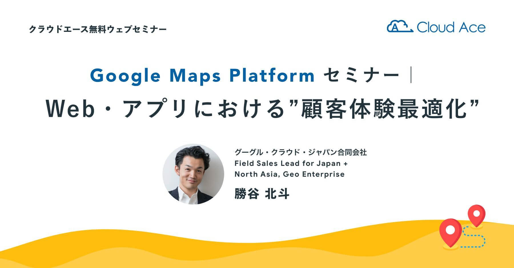 Google Maps Platform セミナー｜Web・アプリにおける '顧客体験最適化'
