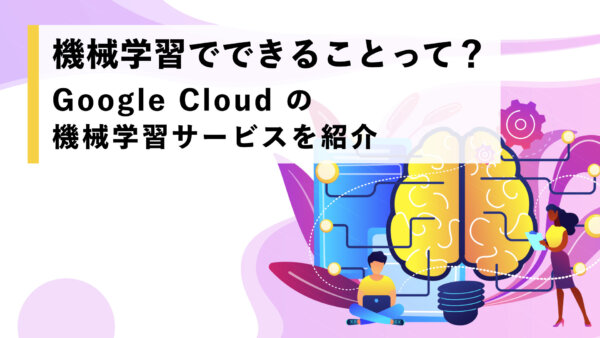 GCP（Google Cloud）の機械学習 / AIサービスを紹介