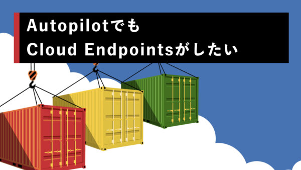 AutopilotでもCloud Endpointsがしたい