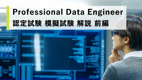 Professional Data Engineer 認定試験 模擬試験 解説 前編