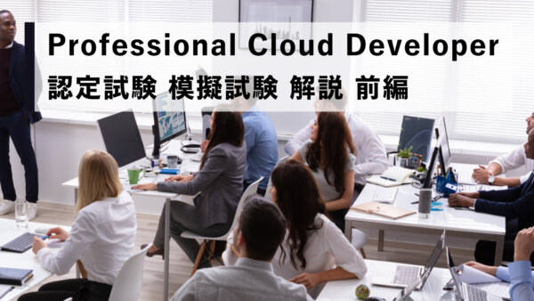 Professional Cloud Developer 認定試験 模擬試験 解説 前編