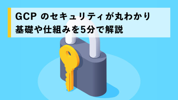 GCP のセキュリティが丸わかり  基礎や仕組みを5分で解説