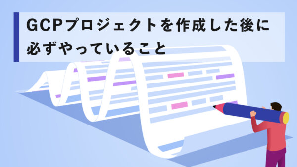 GCPプロジェクトを作成した後に必ずやっていること