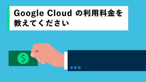 Google Cloud の利用料金を教えてください