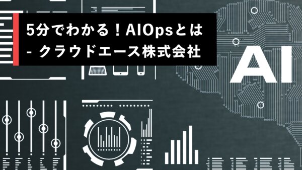 5分でわかる！AIOpsとは – クラウドエース株式会社