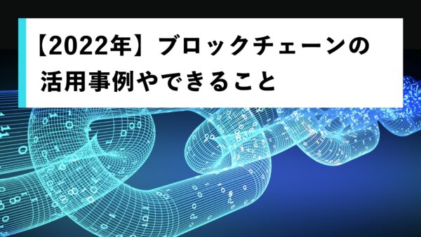 【2022年】ブロックチェーンの活用事例やできること