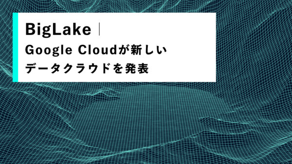 BigLake｜Google Cloudが新しいデータクラウドを発表