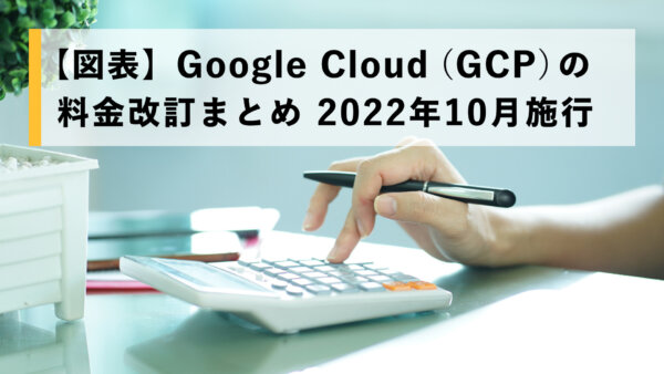 【図表】Google Cloud（GCP） の料金改訂まとめ 2022年10月施行