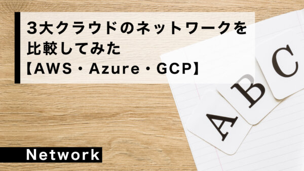 3大クラウドの ネットワークサービスを比較してみた【AWS・Azure・GCP】