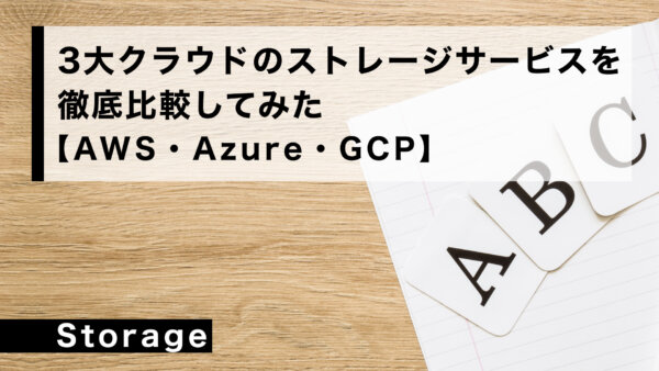 3大クラウドの ストレージサービスを徹底比較してみた【AWS・Azure・GCP】