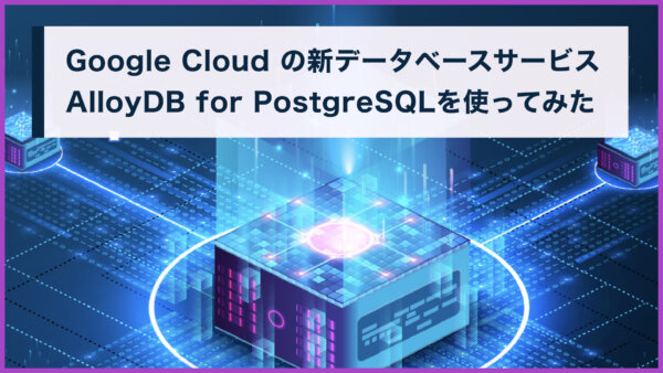 Google Cloudの新データベースサービス AlloyDB for PostgreSQLを使ってみた