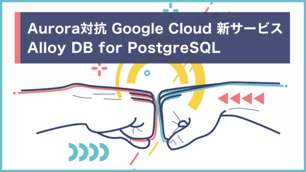 Aurora対抗 Google Cloud新サービス AlloyDB for PostgreSQL