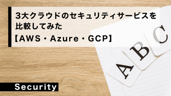 3大クラウドの セキュリティサービスを比較してみた【AWS・Azure・GCP】