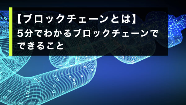 【ブロックチェーンとは】5分でわかるブロックチェーンでできること