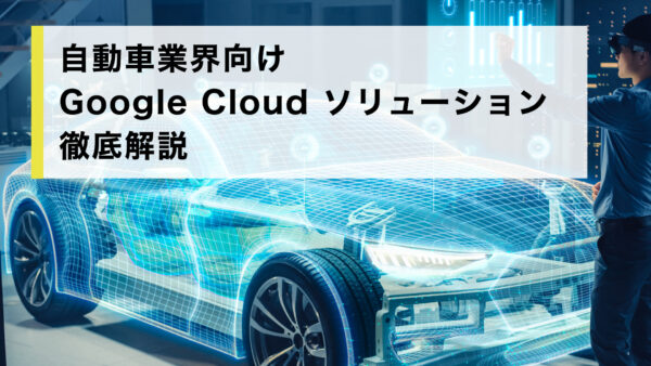 自動車業界向け Google Cloud ソリューション徹底解説