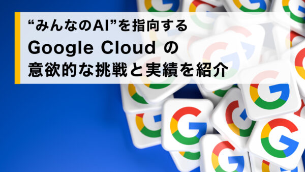 “みんなの AI ” を指向する Google Cloud の意欲的な挑戦と実績を紹介