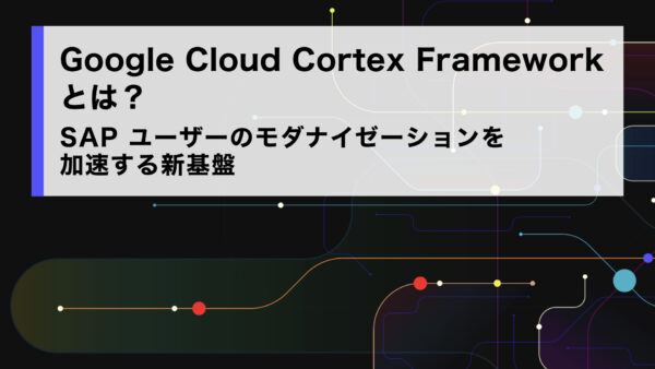 Google Cloud Cortex Framework とは？SAP ユーザーのモダナイゼーションを加速する新基盤