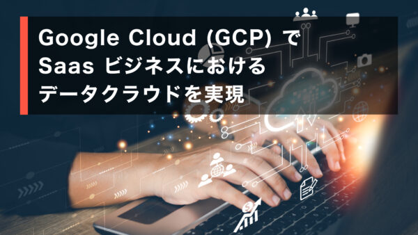 Google Cloud（GCP）で SaaS ビジネスにおける データクラウドを実現