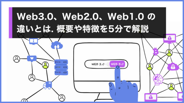 Web3.0、Web2.0、Web1.0 の違いとは. 概要や特徴を5分で解説