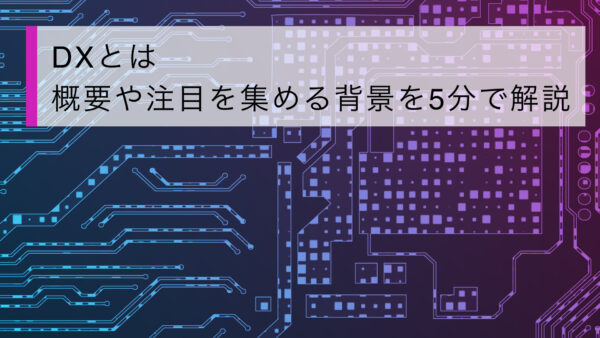 DXとは 概要や注目を集める背景を5分で解説