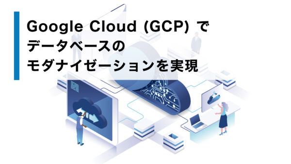 Google Cloud（GCP）で データベースのモダナイゼーションを実現