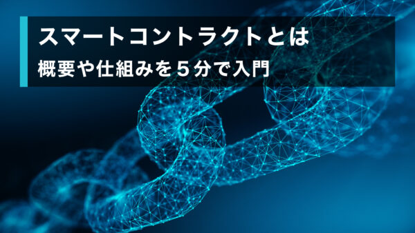 スマートコントラクトとは. 概要や仕組みを5分で入門